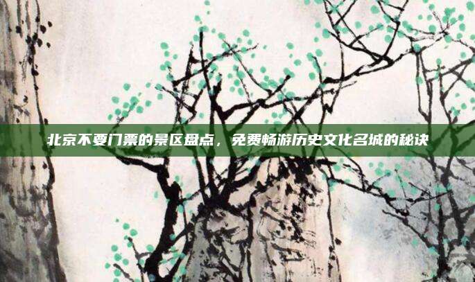 北京不要门票的景区盘点,免费畅游历史文化名城的秘诀