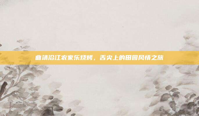 曲靖沿江农家乐烧烤，舌尖上的田园风情之旅