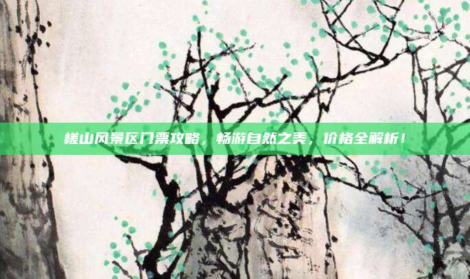 槎山风景区门票攻略，畅游自然之美，价格全解析！