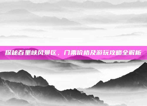 探秘百里峡风景区，门票价格及游玩攻略全解析
