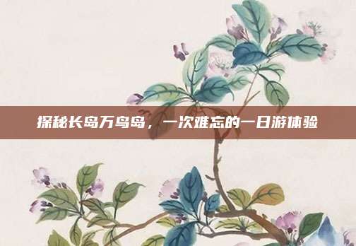 探秘长岛万鸟岛,一次难忘的一日游体验