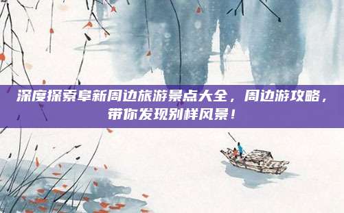 深度探索阜新周边旅游景点大全,周边游攻略,带你发现别样风景!