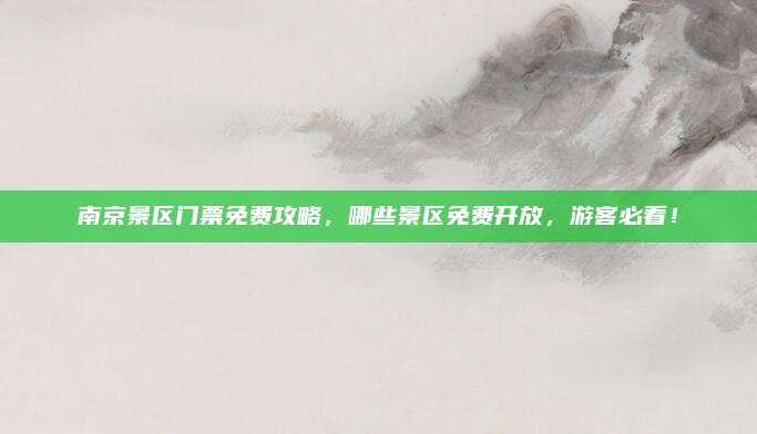 南京景区门票免费攻略，哪些景区免费开放，游客必看！