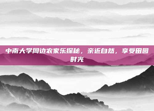 中南大学周边农家乐探秘，亲近自然，享受田园时光