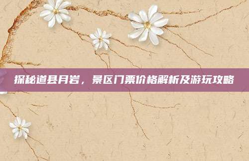 探秘道县月岩,景区门票价格解析及游玩攻略
