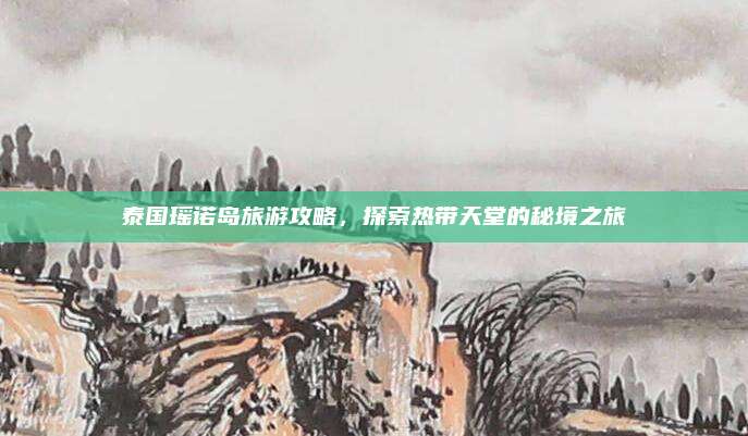 泰国瑶诺岛旅游攻略，探索热带天堂的秘境之旅