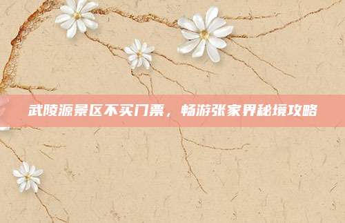 武陵源景区不买门票，畅游张家界秘境攻略