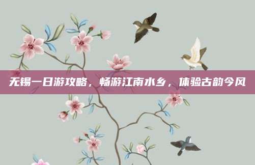 无锡一日游攻略,畅游江南水乡,体验古韵今风