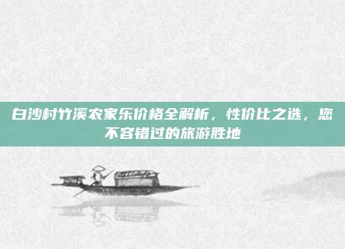 白沙村竹溪农家乐价格全解析，性价比之选，您不容错过的旅游胜地