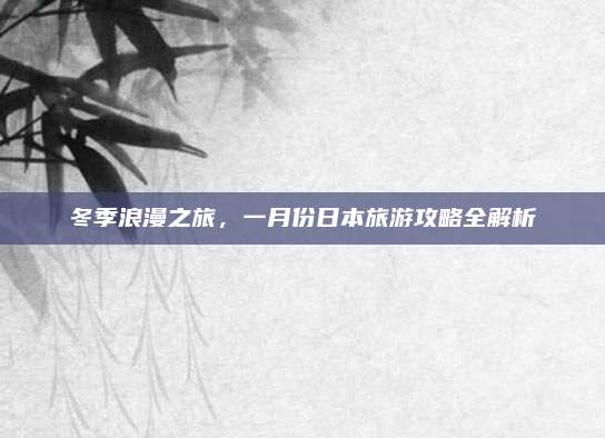 冬季浪漫之旅,一月份日本旅游攻略全解析