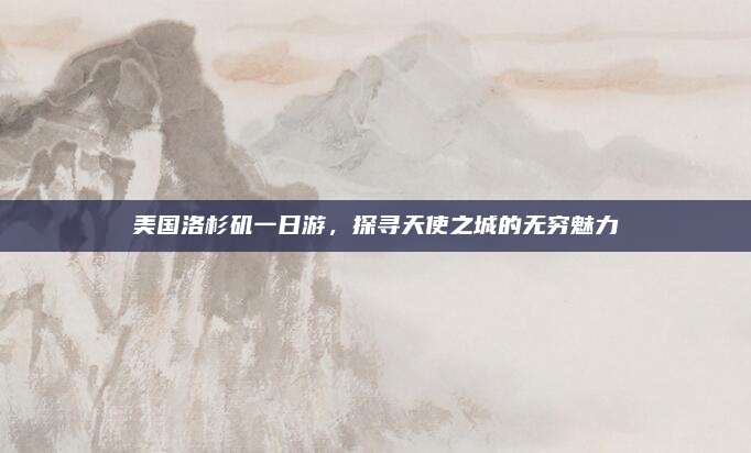 美国洛杉矶一日游，探寻天使之城的无穷魅力