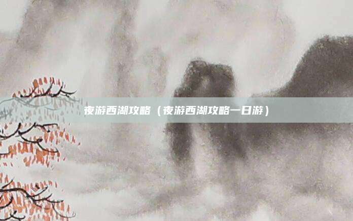 夜游西湖攻略（夜游西湖攻略一日游）