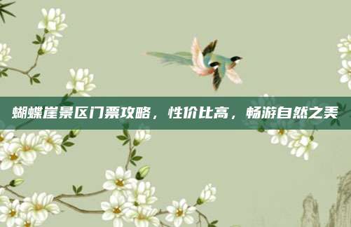 蝴蝶崖景区门票攻略,性价比高,畅游自然之美