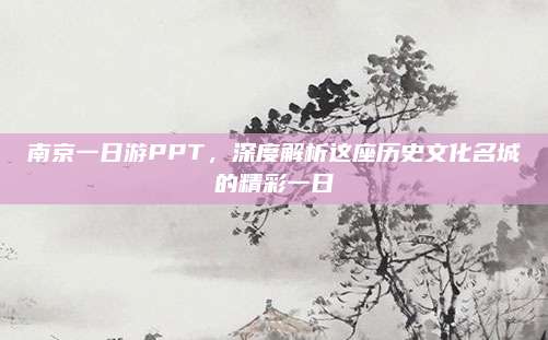 南京一日游PPT，深度解析这座历史文化名城的精彩一日