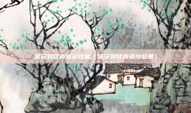 延安到甘南旅游攻略(延安到甘南多少公里)