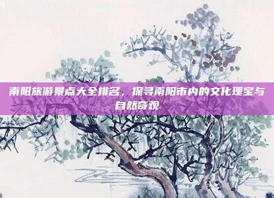 南阳旅游景点大全排名,探寻南阳市内的文化瑰宝与自然奇观