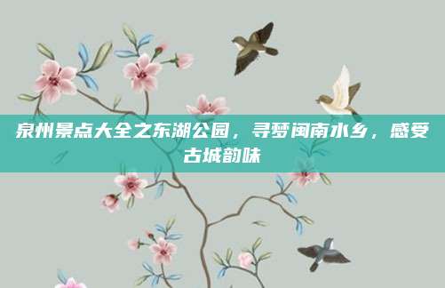泉州景点大全之东湖公园，寻梦闽南水乡，感受古城韵味