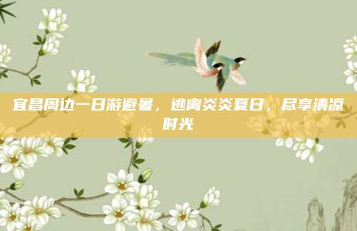 宜昌周边一日游避暑，逃离炎炎夏日，尽享清凉时光