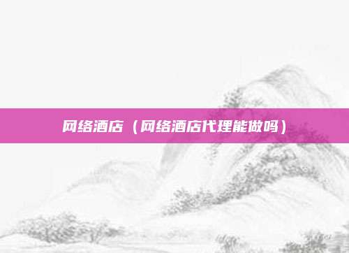 网络酒店(网络酒店代理能做吗)