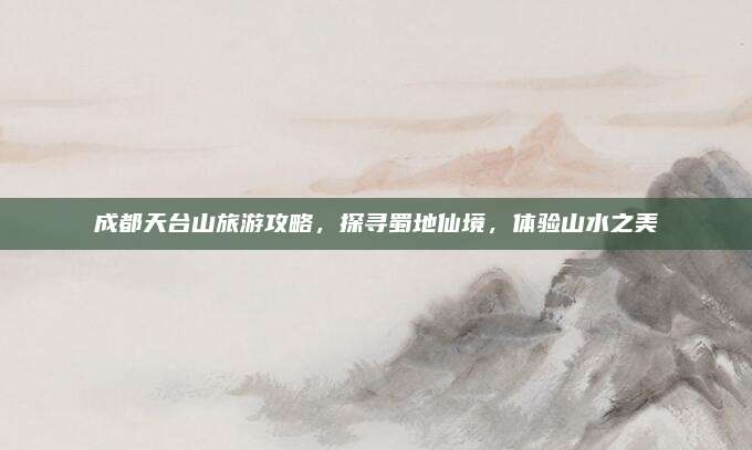 成都天台山旅游攻略,探寻蜀地仙境,体验山水之美