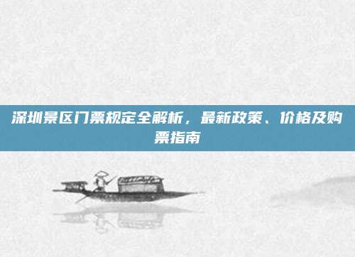 深圳景区门票规定全解析,最新政策、价格及购票指南