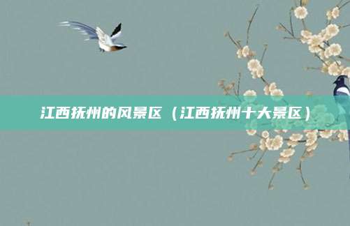 江西抚州的风景区（江西抚州十大景区）