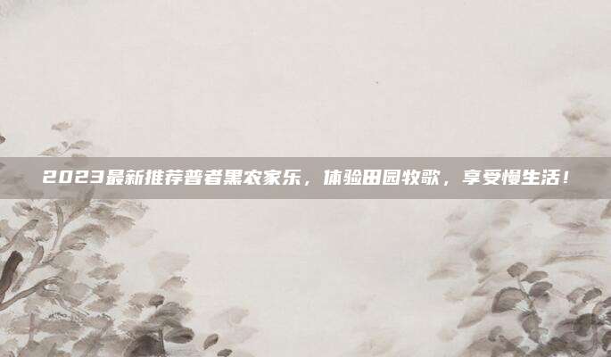 2023最新推荐普者黑农家乐,体验田园牧歌,享受慢生活!