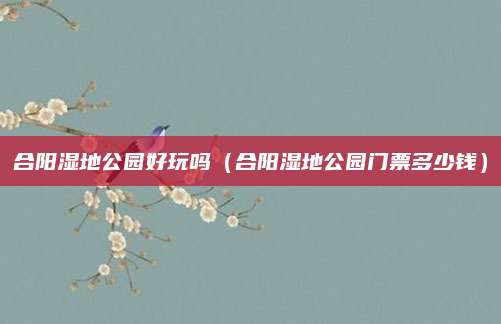合阳湿地公园好玩吗(合阳湿地公园门票多少钱)