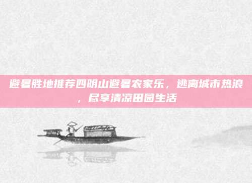 避暑胜地推荐四明山避暑农家乐,逃离城市热浪,尽享清凉田园生活