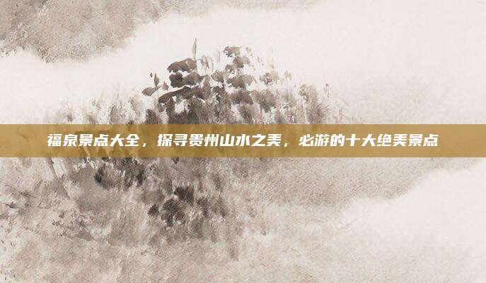 福泉景点大全,探寻贵州山水之美,必游的十大绝美景点