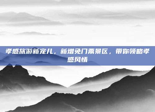 孝感旅游新宠儿，新增免门票景区，带你领略孝感风情