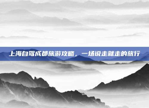 上海自驾成都旅游攻略,一场说走就走的旅行