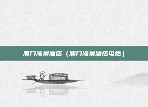 澳门濠景酒店(澳门濠景酒店电话)
