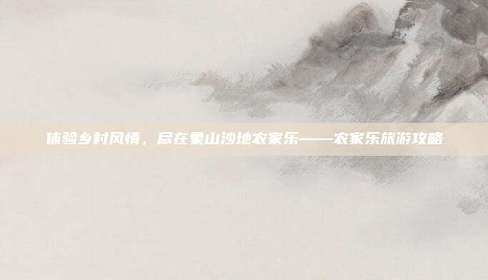 体验乡村风情,尽在象山沙地农家乐——农家乐旅游攻略