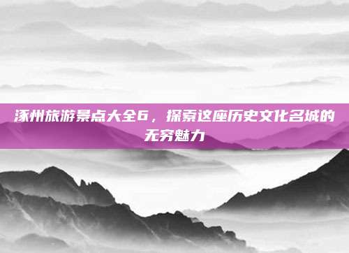 涿州旅游景点大全6，探索这座历史文化名城的无穷魅力