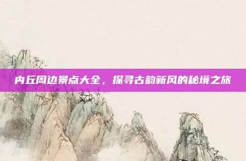 内丘周边景点大全，探寻古韵新风的秘境之旅