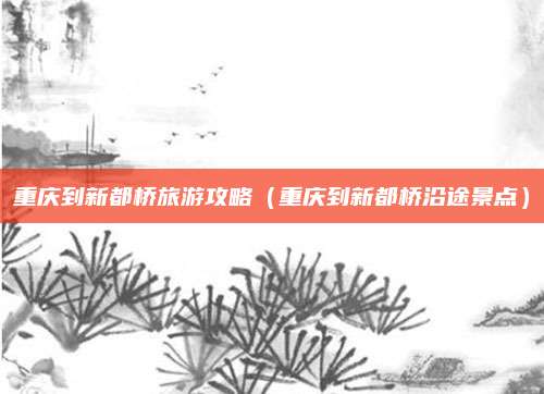 重庆到新都桥旅游攻略(重庆到新都桥沿途景点)