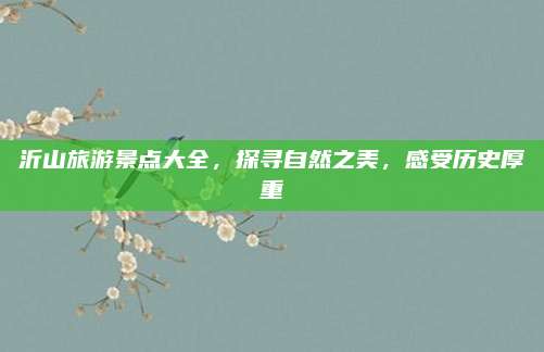 沂山旅游景点大全,探寻自然之美,感受历史厚重