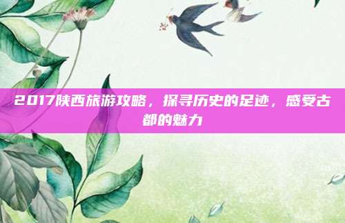 2017陕西旅游攻略，探寻历史的足迹，感受古都的魅力
