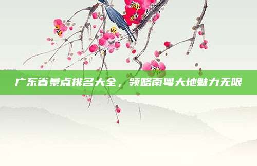 广东省景点排名大全，领略南粤大地魅力无限