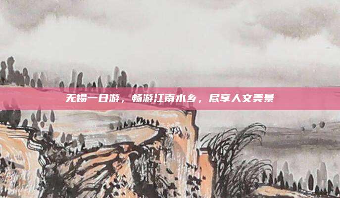 无锡一日游，畅游江南水乡，尽享人文美景