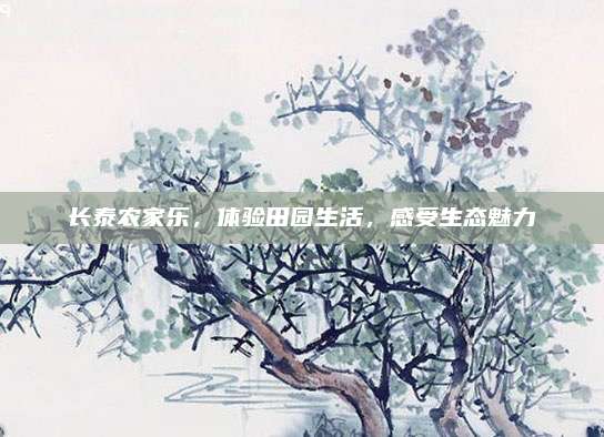 长泰农家乐，体验田园生活，感受生态魅力