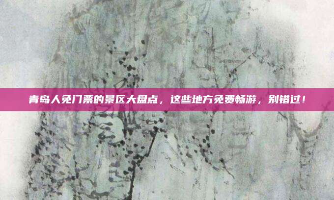青岛人免门票的景区大盘点,这些地方免费畅游,别错过!