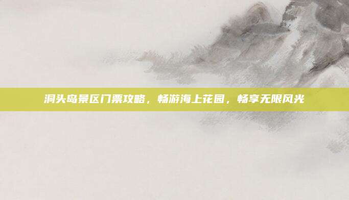 洞头岛景区门票攻略,畅游海上花园,畅享无限风光