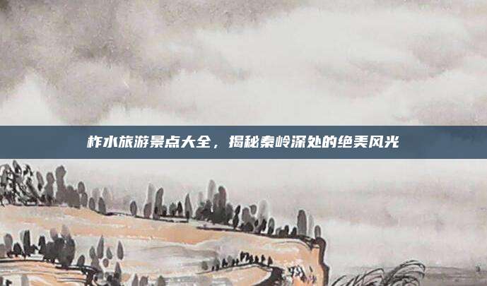 柞水旅游景点大全，揭秘秦岭深处的绝美风光