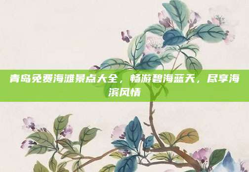 青岛免费海滩景点大全，畅游碧海蓝天，尽享海滨风情