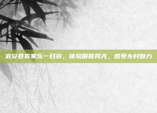 农安县农家乐一日游，体验田园风光，感受乡村魅力