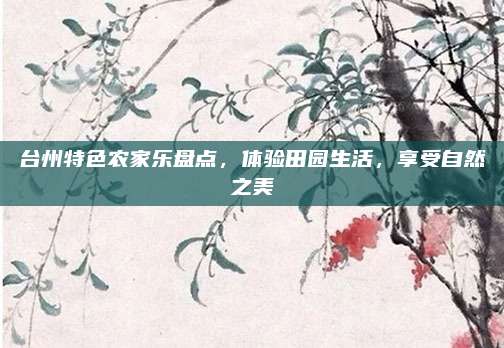 台州特色农家乐盘点，体验田园生活，享受自然之美