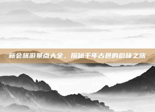 新会旅游景点大全,探秘千年古邑的韵味之旅