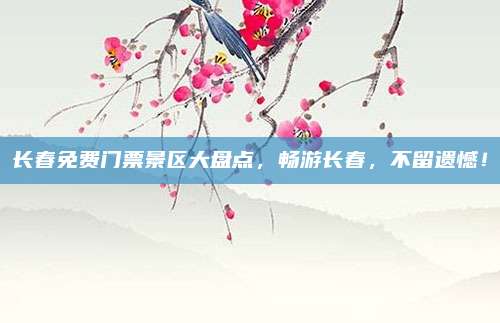长春免费门票景区大盘点,畅游长春,不留遗憾!